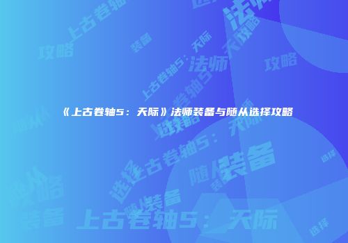 《上古卷轴5：天际》法师装备与随从选择攻略