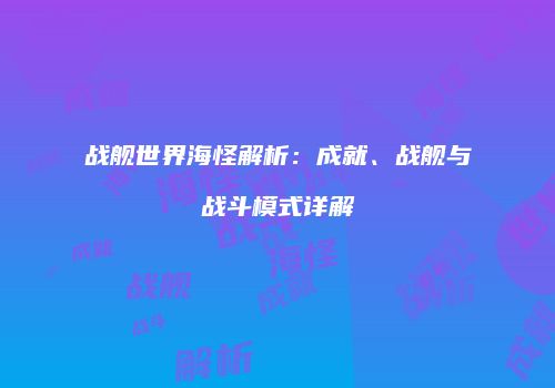 战舰世界海怪解析：成就、战舰与战斗模式详解