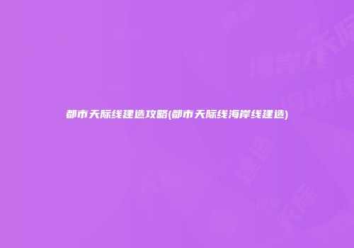 都市天际线建造攻略(都市天际线海岸线建造)