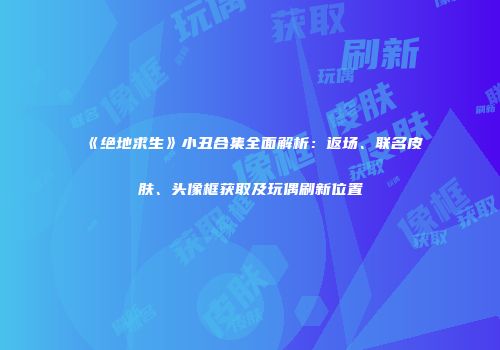 《绝地求生》小丑合集全面解析：返场、联名皮肤、头像框获取及玩偶刷新位置