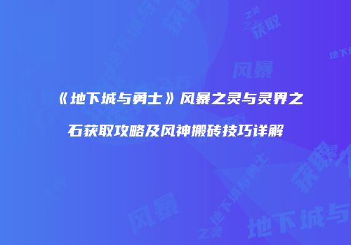 《地下城与勇士》风暴之灵与灵界之石获取攻略及风神搬砖技巧详解