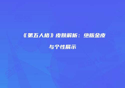 《第五人格》皮肤解析：绝版金皮与个性展示