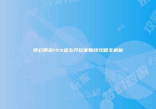 梦幻西游155级五开玩家赚钱攻略全解析