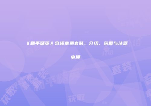 《和平精英》奇趣章鱼套装：介绍、获取与注意事项