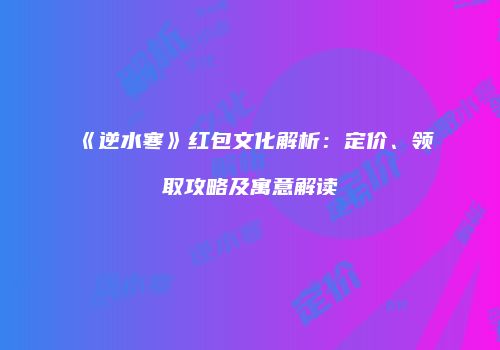 《逆水寒》红包文化解析：定价、领取攻略及寓意解读