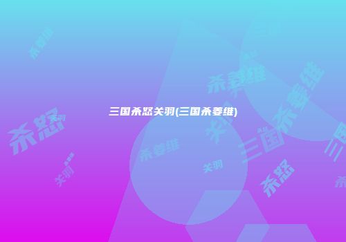 三国杀怒关羽(三国杀姜维)