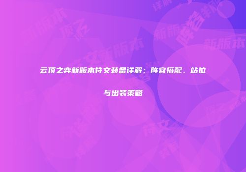 云顶之弈新版本符文装备详解：阵容搭配、站位与出装策略