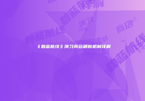 《碧蓝航线》演习商店刷新机制详解