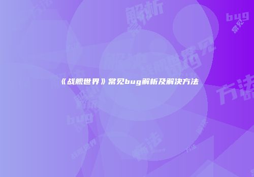 《战舰世界》常见bug解析及解决方法