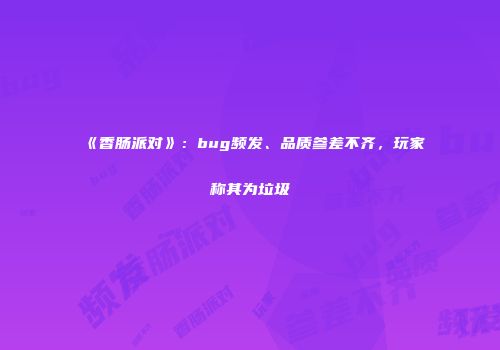 《香肠派对》：bug频发、品质参差不齐，玩家称其为垃圾
