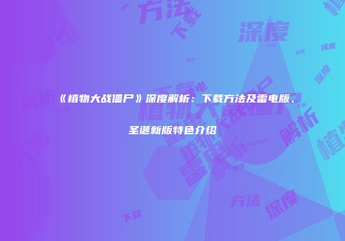 《植物大战僵尸》深度解析：下载方法及雷电版、圣诞新版特色介绍