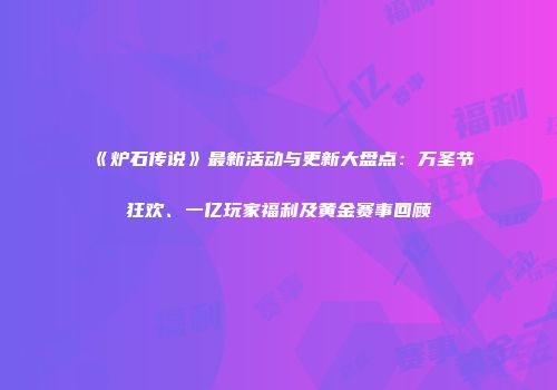 《炉石传说》最新活动与更新大盘点：万圣节狂欢、一亿玩家福利及黄金赛事回顾