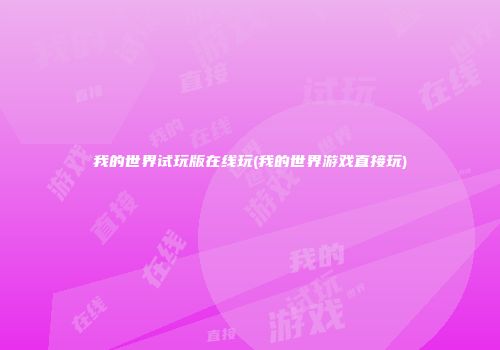 我的世界试玩版在线玩(我的世界游戏直接玩)