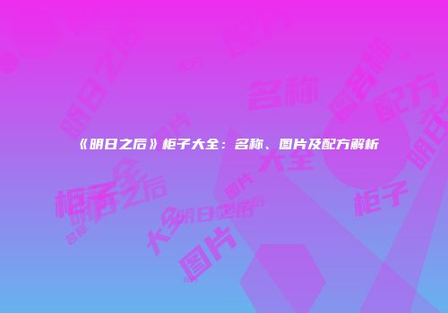《明日之后》柜子大全：名称、图片及配方解析