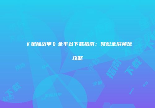 《星际战甲》全平台下载指南：轻松全屏畅玩攻略