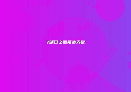 7明日之后采集天赋