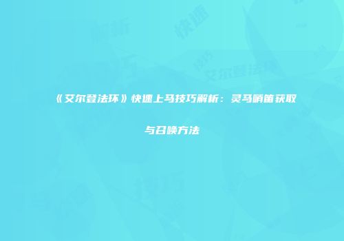 《艾尔登法环》快速上马技巧解析：灵马哨笛获取与召唤方法