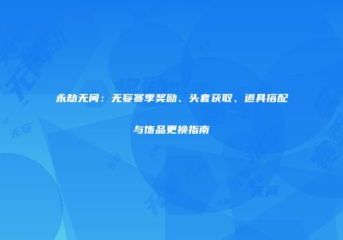 永劫无间：无妄赛季奖励、头套获取、道具搭配与饰品更换指南