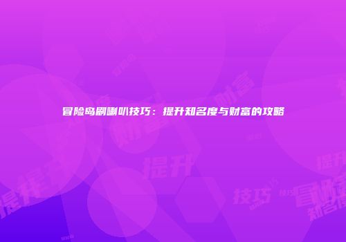 冒险岛刷喇叭技巧：提升知名度与财富的攻略