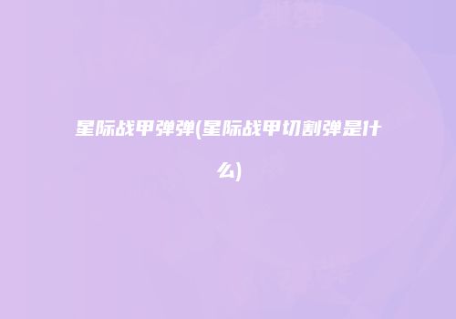 星际战甲弹弹(星际战甲切割弹是什么)