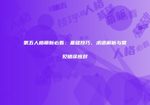 第五人格萌新必看：基础技巧、术语解析与常见错误应对