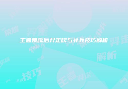王者荣耀后羿走砍与补兵技巧解析