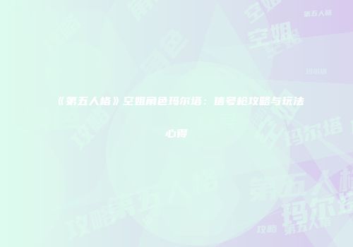 《第五人格》空姐角色玛尔塔：信号枪攻略与玩法心得