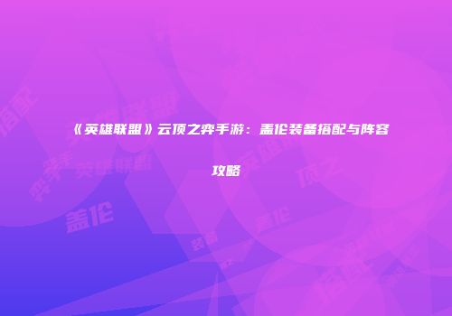 《英雄联盟》云顶之弈手游：盖伦装备搭配与阵容攻略