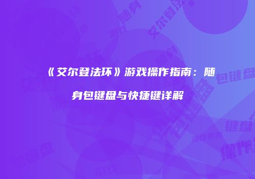 《艾尔登法环》游戏操作指南：随身包键盘与快捷键详解