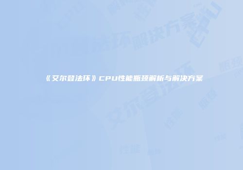 《艾尔登法环》CPU性能瓶颈解析与解决方案