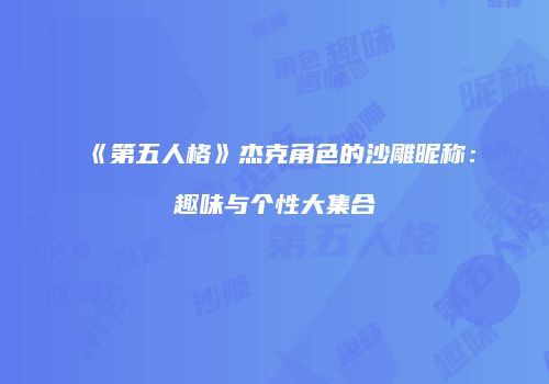 《第五人格》杰克角色的沙雕昵称：趣味与个性大集合