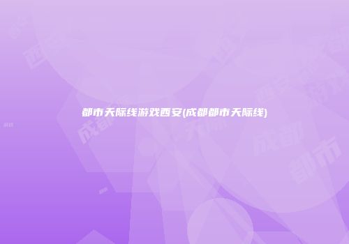 都市天际线游戏西安(成都都市天际线)