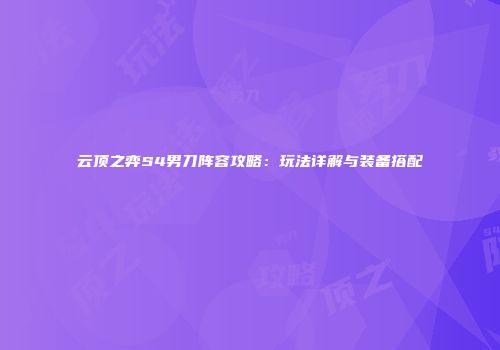 云顶之弈S4男刀阵容攻略：玩法详解与装备搭配
