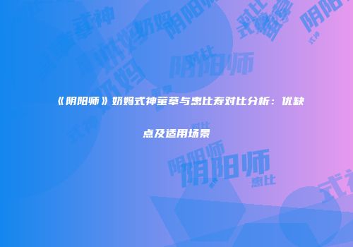 《阴阳师》奶妈式神萤草与惠比寿对比分析：优缺点及适用场景