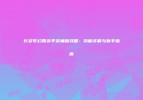 长安梦幻西游手游辅助攻略：功能详解与新手指南