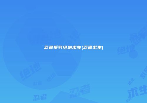 忍者系列绝地求生(忍者求生)