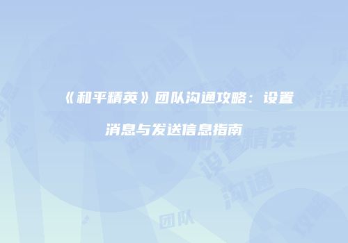 《和平精英》团队沟通攻略：设置消息与发送信息指南