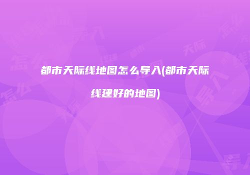 都市天际线地图怎么导入(都市天际线建好的地图)