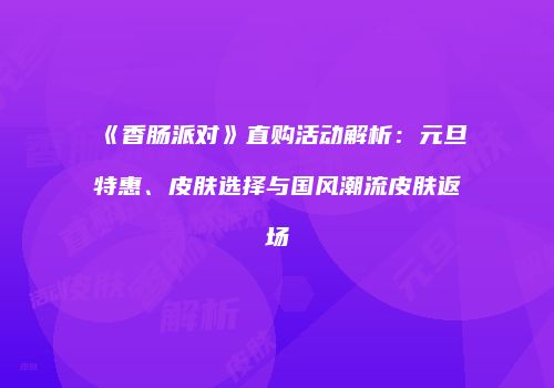 《香肠派对》直购活动解析：元旦特惠、皮肤选择与国风潮流皮肤返场