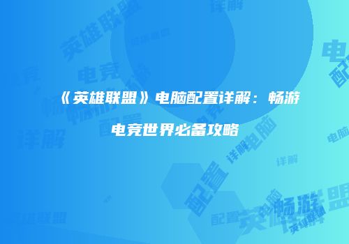 《英雄联盟》电脑配置详解：畅游电竞世界必备攻略
