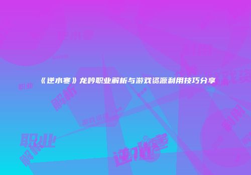《逆水寒》龙吟职业解析与游戏资源利用技巧分享