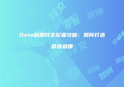 Dota莉娜符文配置攻略：如何打造最强莉娜