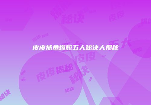 皮皮捕鱼爆舱五大秘诀大揭秘