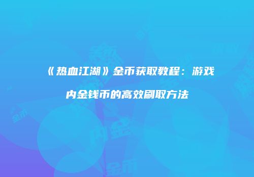 《热血江湖》金币获取教程：游戏内金钱币的高效刷取方法