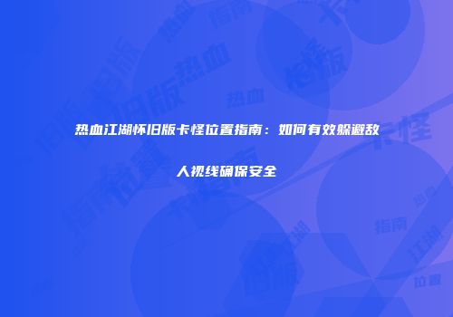 热血江湖怀旧版卡怪位置指南：如何有效躲避敌人视线确保安全