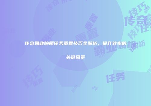 传奇霸业除魔任务重置技巧全解析：提升效率的关键因素