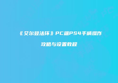 《艾尔登法环》PC端PS4手柄操作攻略与设置教程