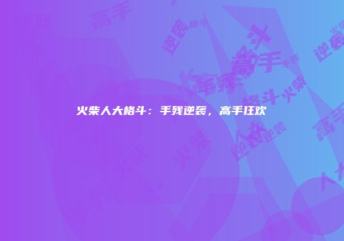 火柴人大格斗：手残逆袭，高手狂欢