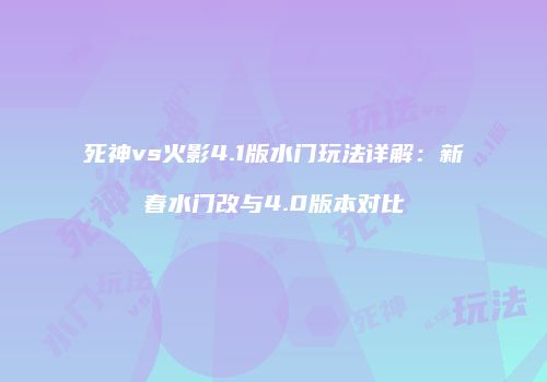死神vs火影4.1版水门玩法详解：新春水门改与4.0版本对比