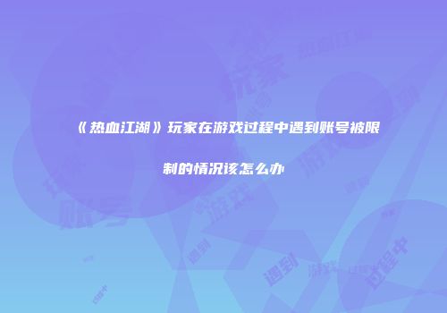 《热血江湖》玩家在游戏过程中遇到账号被限制的情况该怎么办